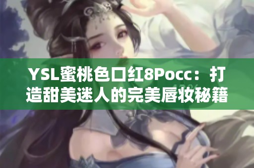 YSL蜜桃色口红8Pocc：打造甜美迷人的完美唇妆秘籍