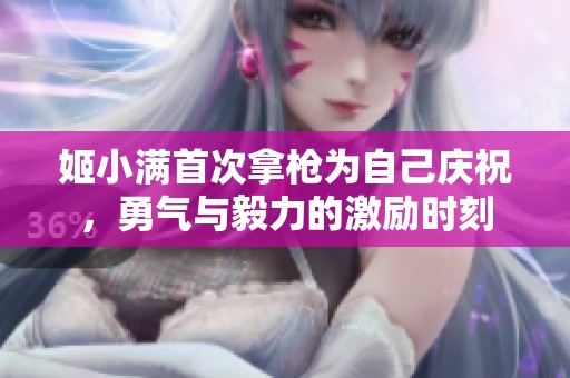 姬小满首次拿枪为自己庆祝，勇气与毅力的激励时刻
