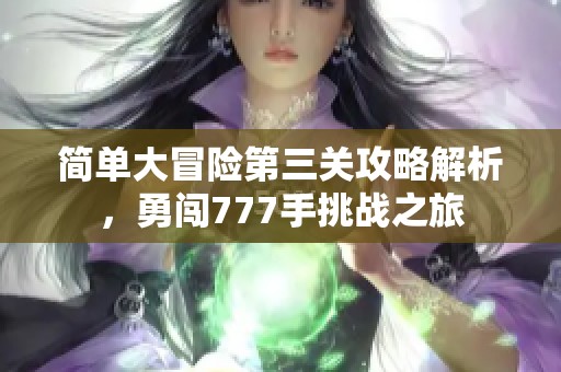 简单大冒险第三关攻略解析，勇闯777手挑战之旅