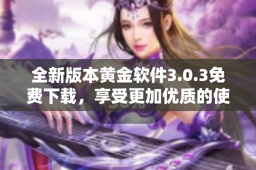 全新版本黄金软件3.0.3免费下载，享受更加优质的使用体验