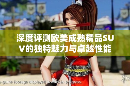 深度评测欧美成熟精品SUV的独特魅力与卓越性能