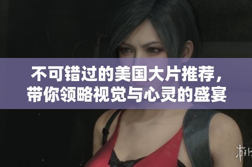 不可错过的美国大片推荐，带你领略视觉与心灵的盛宴