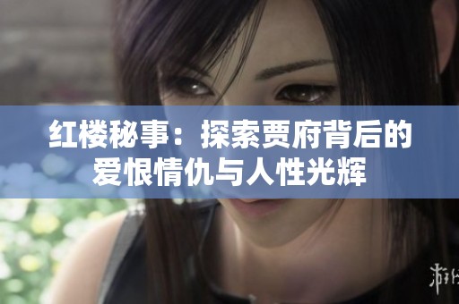 红楼秘事：探索贾府背后的爱恨情仇与人性光辉