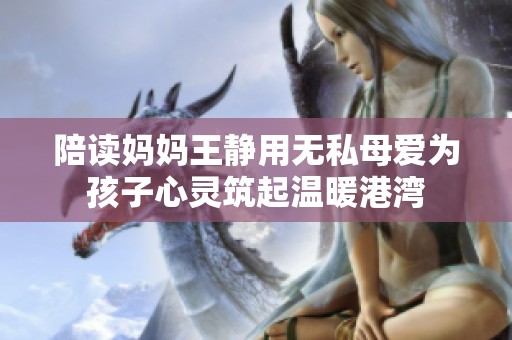 陪读妈妈王静用无私母爱为孩子心灵筑起温暖港湾