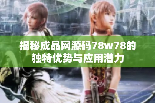 揭秘成品网源码78w78的独特优势与应用潜力