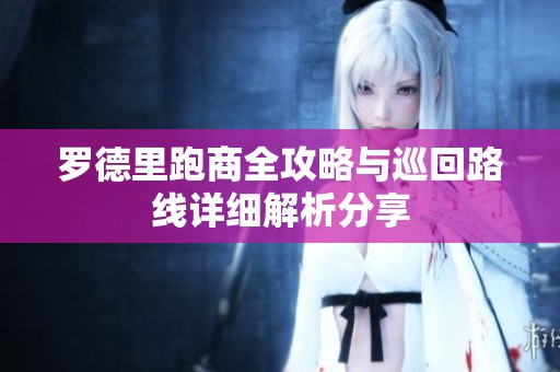 罗德里跑商全攻略与巡回路线详细解析分享