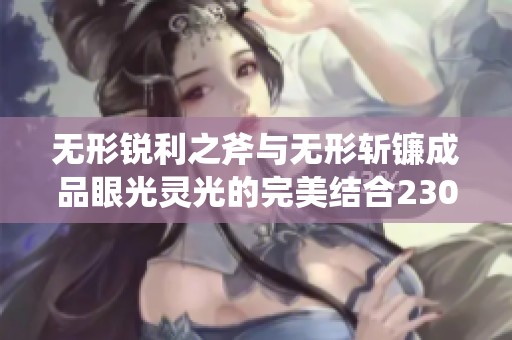 无形锐利之斧与无形斩镰成品眼光灵光的完美结合230e