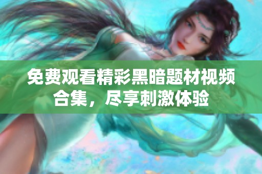 免费观看精彩黑暗题材视频合集，尽享刺激体验