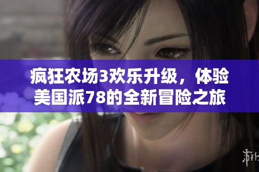 疯狂农场3欢乐升级，体验美国派78的全新冒险之旅