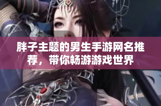 胖子主题的男生手游网名推荐，带你畅游游戏世界