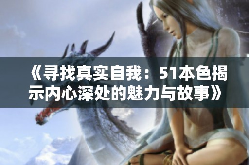 《寻找真实自我：51本色揭示内心深处的魅力与故事》