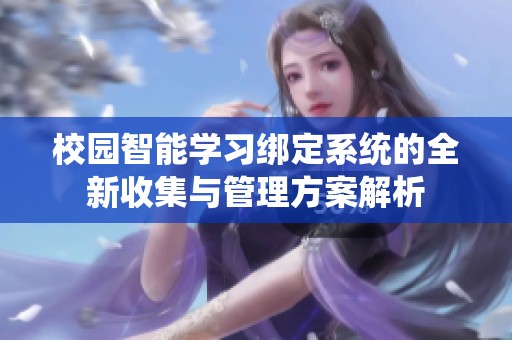 校园智能学习绑定系统的全新收集与管理方案解析
