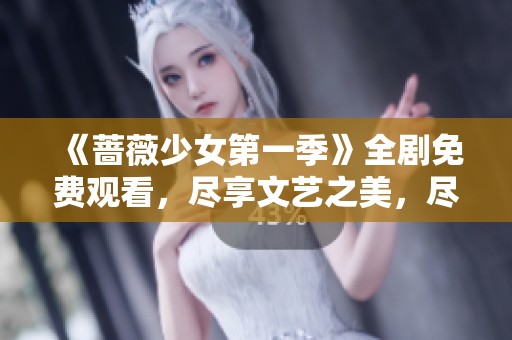 《蔷薇少女第一季》全剧免费观看，尽享文艺之美，尽在星星影视
