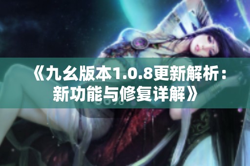 《九幺版本1.0.8更新解析：新功能与修复详解》