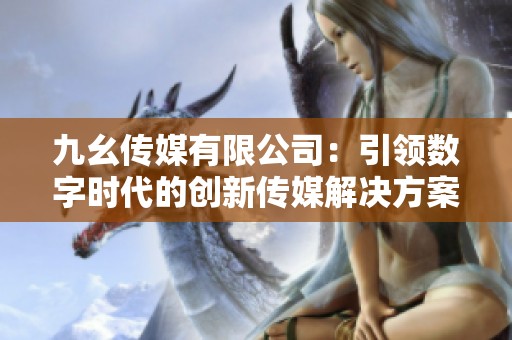 九幺传媒有限公司：引领数字时代的创新传媒解决方案