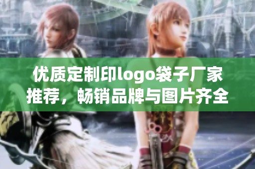优质定制印logo袋子厂家推荐，畅销品牌与图片齐全