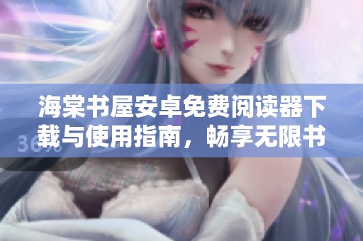 海棠书屋安卓免费阅读器下载与使用指南，畅享无限书籍乐趣