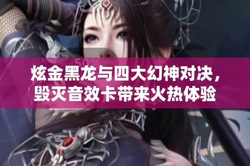 炫金黑龙与四大幻神对决，毁灭音效卡带来火热体验