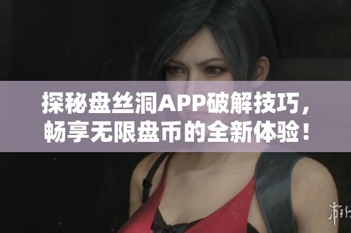 探秘盘丝洞APP破解技巧，畅享无限盘币的全新体验！