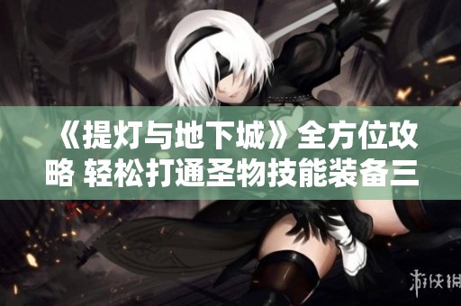 《提灯与地下城》全方位攻略 轻松打通圣物技能装备三大难关