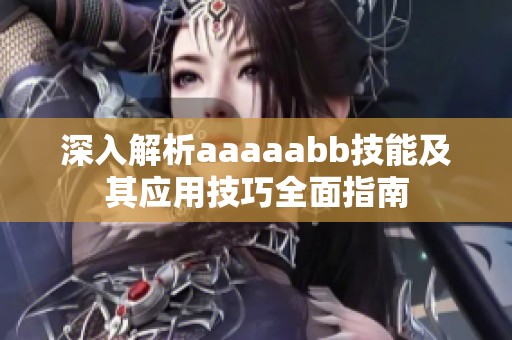深入解析aaaaabb技能及其应用技巧全面指南