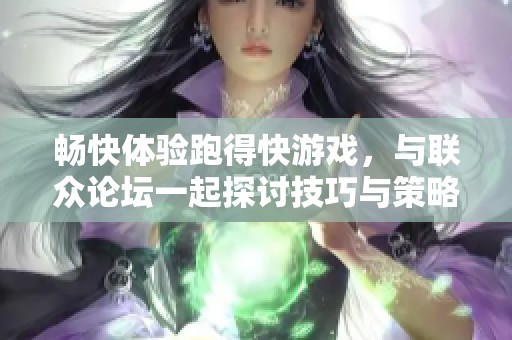 畅快体验跑得快游戏，与联众论坛一起探讨技巧与策略