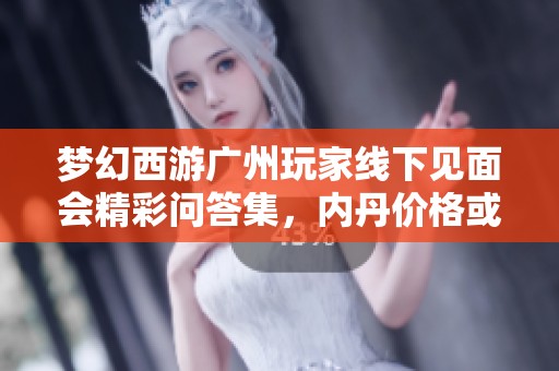 梦幻西游广州玩家线下见面会精彩问答集，内丹价格或将上涨