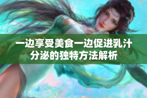 一边享受美食一边促进乳汁分泌的独特方法解析