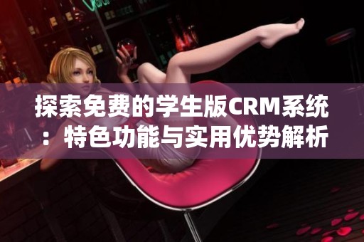 探索免费的学生版CRM系统：特色功能与实用优势解析