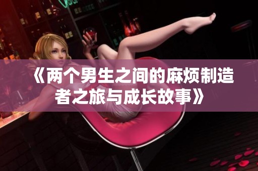 《两个男生之间的麻烦制造者之旅与成长故事》