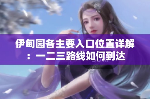 伊甸园各主要入口位置详解：一二三路线如何到达