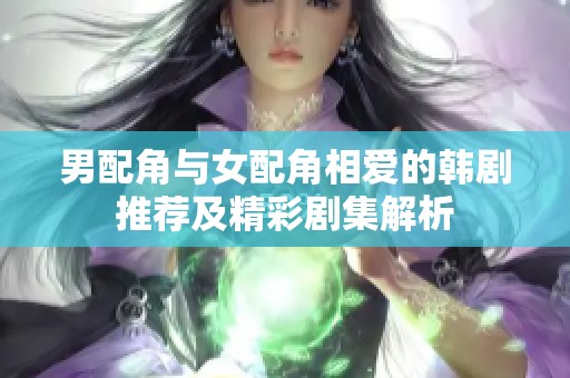 男配角与女配角相爱的韩剧推荐及精彩剧集解析