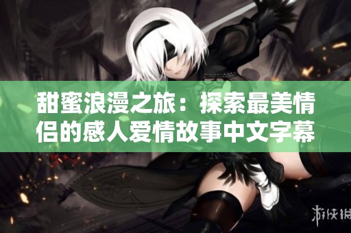 甜蜜浪漫之旅：探索最美情侣的感人爱情故事中文字幕版