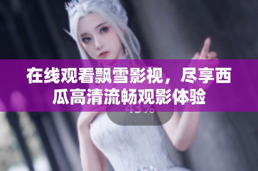 在线观看飘雪影视，尽享西瓜高清流畅观影体验