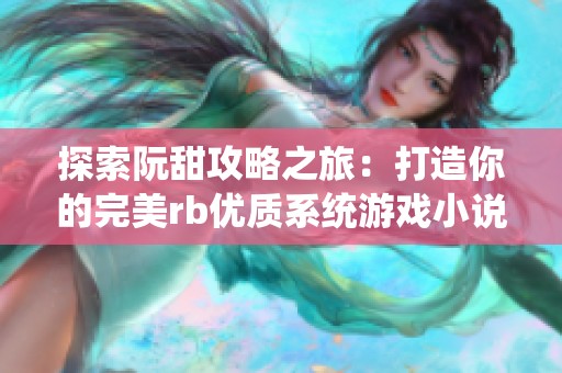 探索阮甜攻略之旅：打造你的完美rb优质系统游戏小说体验