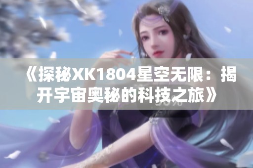 《探秘XK1804星空无限：揭开宇宙奥秘的科技之旅》
