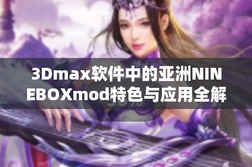 3Dmax软件中的亚洲NINEBOXmod特色与应用全解析