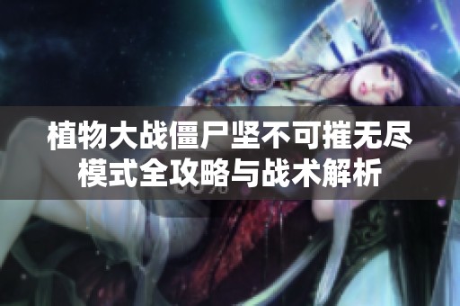 植物大战僵尸坚不可摧无尽模式全攻略与战术解析