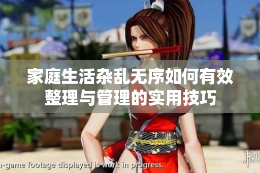家庭生活杂乱无序如何有效整理与管理的实用技巧