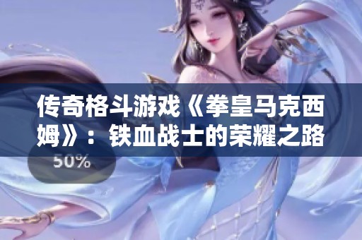 传奇格斗游戏《拳皇马克西姆》：铁血战士的荣耀之路