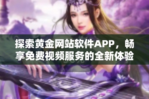 探索黄金网站软件APP，畅享免费视频服务的全新体验
