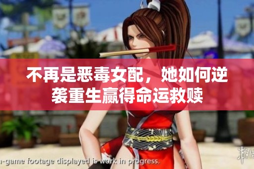 不再是恶毒女配，她如何逆袭重生赢得命运救赎