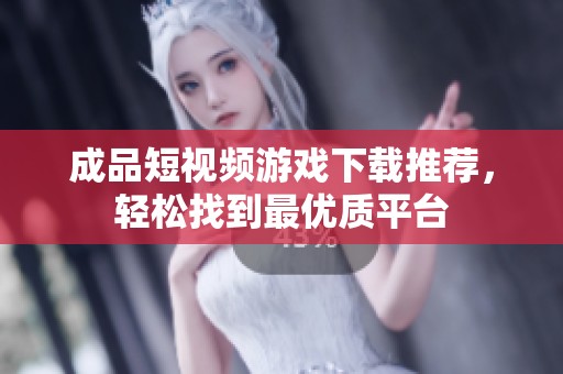 成品短视频游戏下载推荐，轻松找到最优质平台