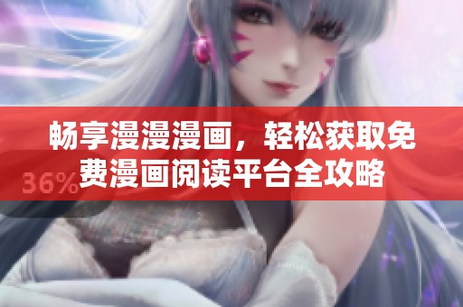 畅享漫漫漫画，轻松获取免费漫画阅读平台全攻略