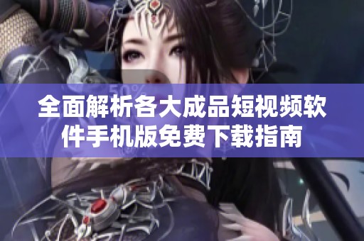 全面解析各大成品短视频软件手机版免费下载指南
