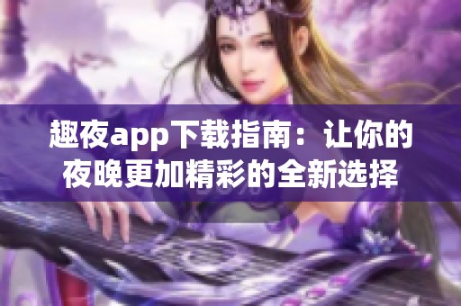 趣夜app下载指南：让你的夜晚更加精彩的全新选择