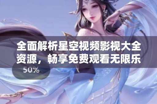 全面解析星空视频影视大全资源，畅享免费观看无限乐趣