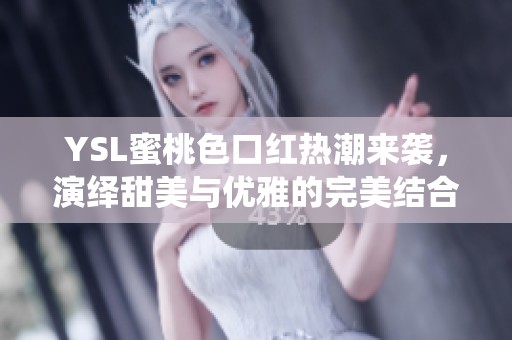 YSL蜜桃色口红热潮来袭，演绎甜美与优雅的完美结合