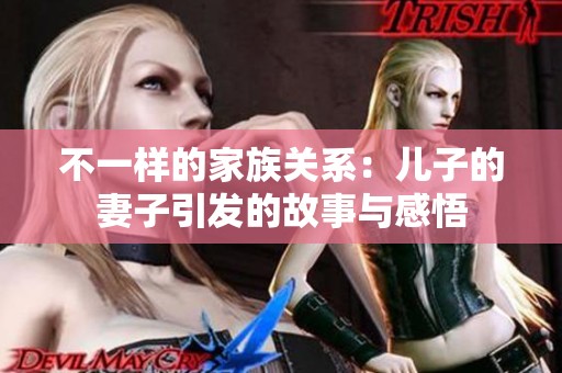 不一样的家族关系：儿子的妻子引发的故事与感悟