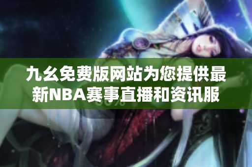 九幺免费版网站为您提供最新NBA赛事直播和资讯服务